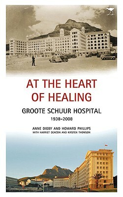 At the Heart of Healing: Groote Schuur Hospital, 1938-2008 by Howard Phillips, Harriet Deacon, Anne Digby