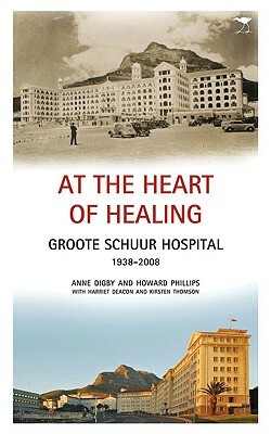 At the Heart of Healing: Groote Schuur Hospital, 1938-2008 by Howard Phillips, Anne Digby, Harriet Deacon