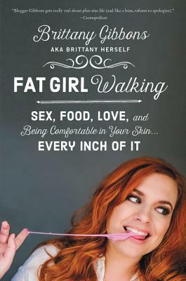 Fat Girl Walking: Sex, Food, Love, and Being Comfortable in Your Skin...Every Inch of It by Brittany Gibbons