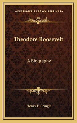 Theodore Roosevelt: A Biography by Henry F. Pringle