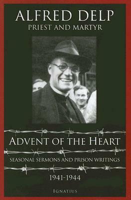 Advent of the Heart: Seasonal Sermons and Prison Writings, 1941-1944 by Alfred Delp, Abtei St Walburg