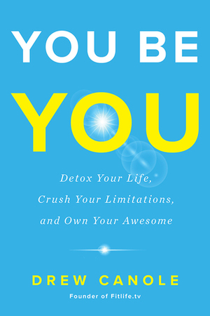 You Be You: Detox Your Life, Transcend Your Limitations, and Own Your Awesome by Drew Canole