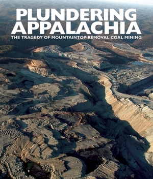 Plundering Appalachia: The Tragedy of Mountaintop Removal Coal Mining by Doug Tompkins, Rebecca Gayle Howell, Tom Butler