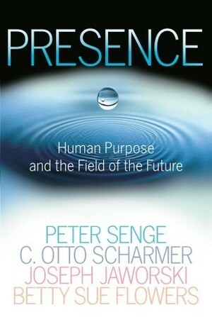 Presence: Human Purpose and the Field of the Future by C. Otto Scharmer, Joseph Jaworski, Peter M. Senge