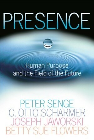 Presence: Human Purpose and the Field of the Future by Joseph Jaworski, C. Otto Scharmer, Peter M. Senge