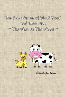 The Adventures Of Woof Woof and Moo Moo - The Man In The Moon by Ian Adams