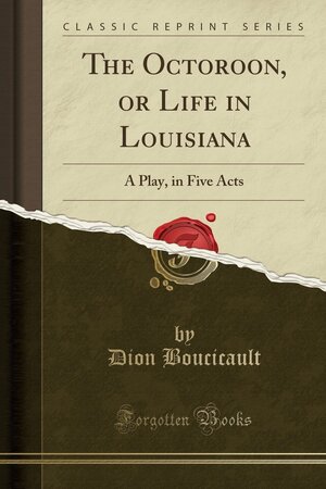 The Octoroon, or Life in Louisiana: A Play, in Five Acts by Dion Boucicault