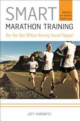 Smart Marathon Training: Run Your Best without Running Yourself Ragged by Jeff Horowitz