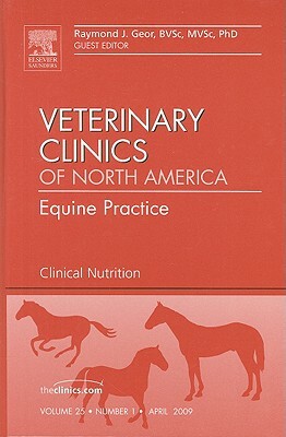 Clinical Nutrition, an Issue of Veterinary Clinics: Equine Practice by Raymond J. Geor