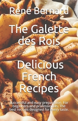 The Galette des Rois - Delicious French Recipes: Successful and easy preparation. For beginners and professionals. The best recipes designed for every by Anna-Martin Laurent, Bernard
