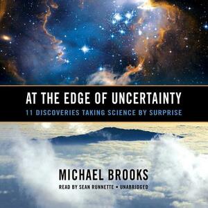 At the Edge of Uncertainty: 11 Discoveries Taking Science by Surprise by Michael Brooks