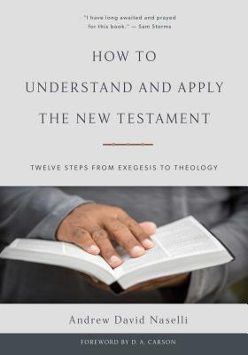 How to Understand and Apply the New Testament: Twelve Steps from Exegesis to Theology by Andrew David Naselli