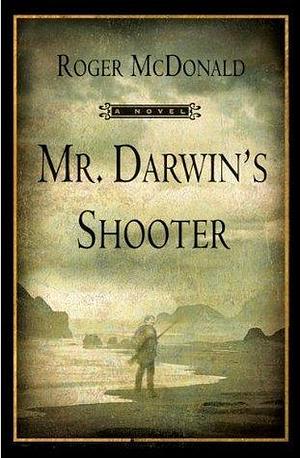 Mr. Darwin's Shooter: A Novel by Roger McDonald, Roger McDonald