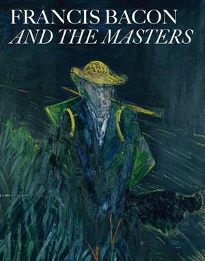 Francis Bacon and the Masters by Thierry Morel, Paul Joannides, Amanda Geitner