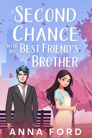 A Second Chance With My Best Friend's Brother by Anna Ford