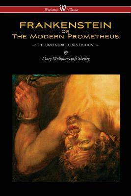 FRANKENSTEIN or The Modern Prometheus (Uncensored 1818 Edition - Wisehouse Classics) by Mary Shelley