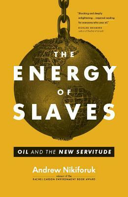 The Energy of Slaves: Oil and the New Servitude by Andrew Nikiforuk