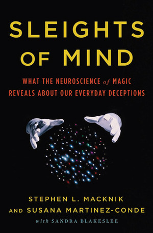 Sleights of Mind: What the Neuroscience of Magic Reveals about Our Everyday Deceptions by Sandra Blakeslee, Stephen L. Macknik, Susana Martinez-Conde