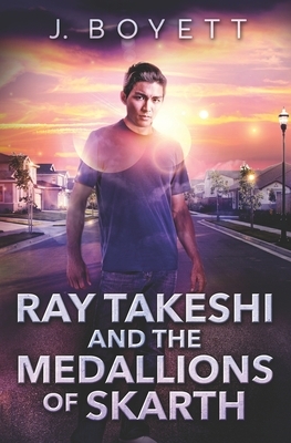 Ray Takeshi and the Medallions Of Skarth by J. Boyett