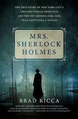 Mrs. Sherlock Holmes: Murder, Slave Trafficking, and the Unlikely True Story of Mrs. Grace Humiston, Special Civilian Investigator to the New York City Police Department by Brad Ricca, Brad Ricca