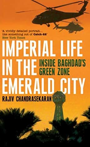 Imperial Life In The Emerald City: Inside Baghdad's Green Zone by Rajiv Chandrasekaran