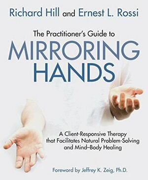 The Practitioners' Guide to Mirroring Hands: A client-responsive therapy that facilitates natural problem-solving and mind-body healing by Ernest Rossi, Richard Hill