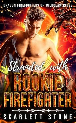 Stranded with Rookie Firefighter (Dragon Firefighters of Wildclaw Ridge) by Scarlett Stone