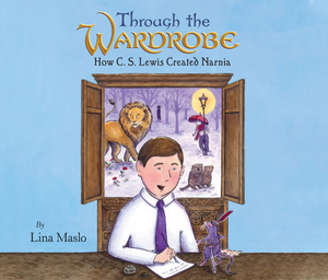 Through the Wardrobe: How C. S. Lewis Created Narnia by Lina Maslo