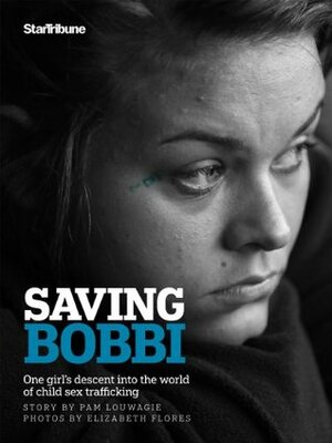 Saving Bobbi: One girl's descent into the world of child sex trafficking by Pam Louwagie, Elizabeth Flores