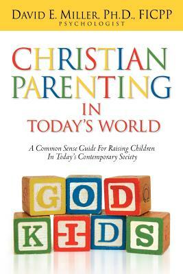 Christian Parenting In Today's World by David E. Miller