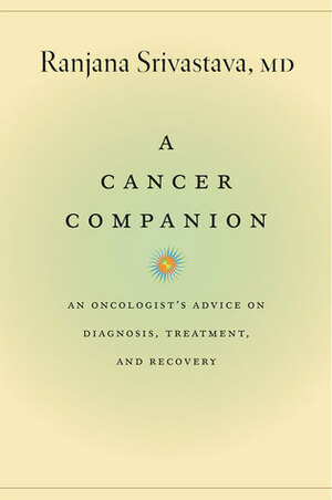 A Cancer Companion: An Oncologist's Advice on Diagnosis, Treatment, and Recovery by Ranjana Srivastava