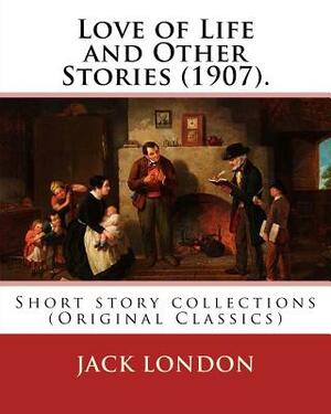 Love of Life and Other Stories (1907). By: Jack London: Short story collections (Original Classics) by Jack London