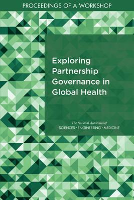 Exploring Partnership Governance in Global Health: Proceedings of a Workshop by National Academies of Sciences Engineeri, Board on Global Health, Health and Medicine Division