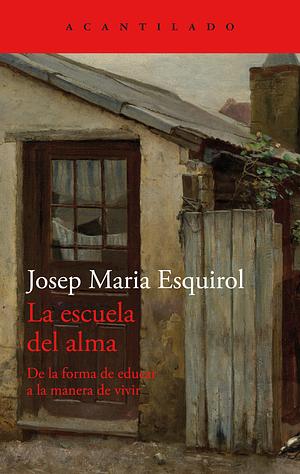 La escuela del alma: De la forma de educar a la manera de vivir by Josep Maria Esquirol