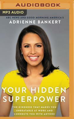 Your Hidden Superpower: The Kindness That Makes You Unbeatable at Work and Connects You with Anyone by Adrienne Bankert