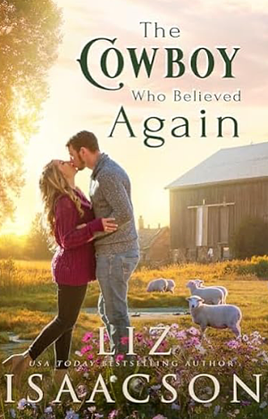 The Cowboy Who Believed Again by Liz Isaacson, Liz Isaacson