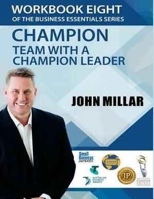 Workbook Eight Of the Business Essentials Series: Champion Team with a Champion Leader by John Millar