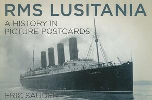 RMS Lusitania: A History in Picture Postcards by Eric Sauder