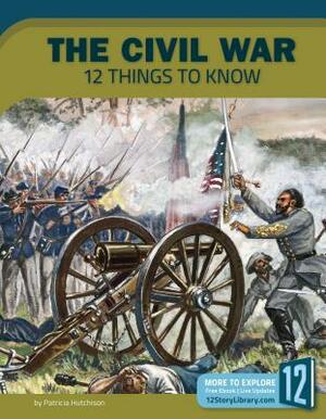 The Civil War: 12 Things to Know by Patricia Hutchison