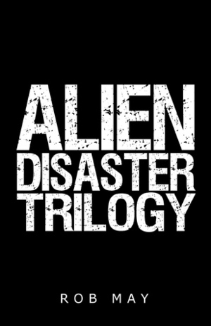 Alien Disaster Trilogy: Alien Disaster, Moon Dust & Lethal Planet by Rob May