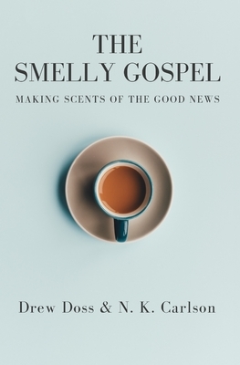 The Smelly Gospel: Making Scents of the Good News by Drew Doss, N. K. Carlson