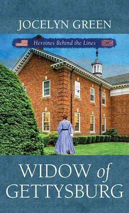 Widow of Gettysburg: Heroines Behind the Lines by Jocelyn Green, Jocelyn Green