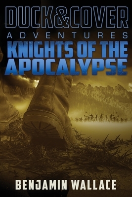Knights of the Apocalypse: A Duck & Cover Adventure by Benjamin Wallace