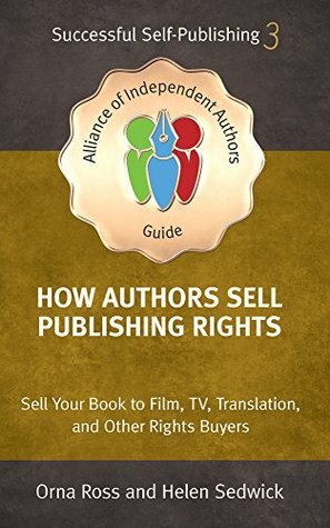 How Authors Sell Publishing Rights: Sell Your Book to Film, TV, Translation, and Other Rights Buyers by Orna Ross, Helen Sedwick