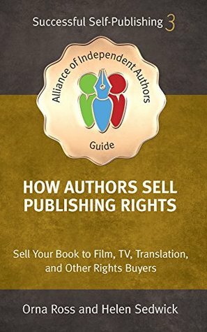 How Authors Sell Publishing Rights: Sell Your Book to Film, TV, Translation, and Other Rights Buyers by Helen Sedwick, Orna Ross