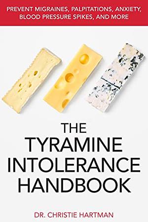 The Tyramine Intolerance Handbook: Prevent Migraines, Palpitations, Anxiety, Blood Pressure Spikes, and More by Christie Hartman