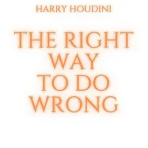 The Right Way to Do Wrong by Harry Houdini