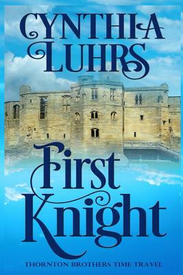 First Knight: Thornton Brothers Time Travel by Cynthia Luhrs