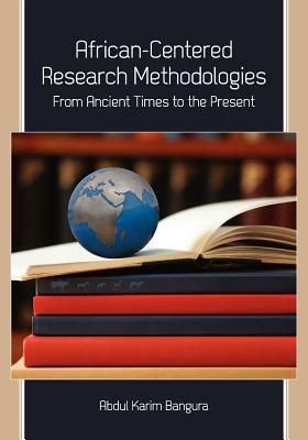 African-Centered Research Methodologies: From Ancient Times to the Present by Abdul Karim Bangura