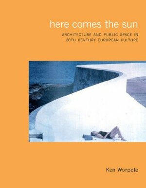 Here Comes the Sun: Architecture and Public Space in Twentieth-Century European Culture by Ken Worpole